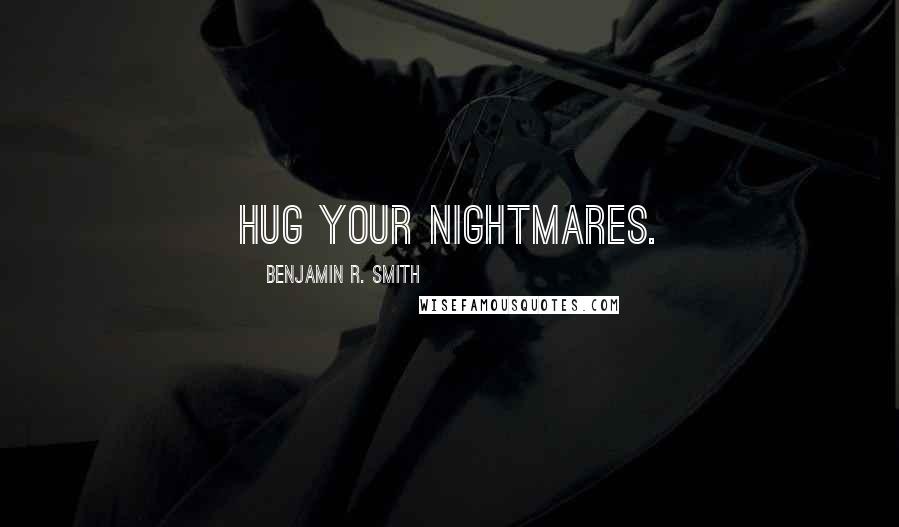 Benjamin R. Smith Quotes: Hug your nightmares.