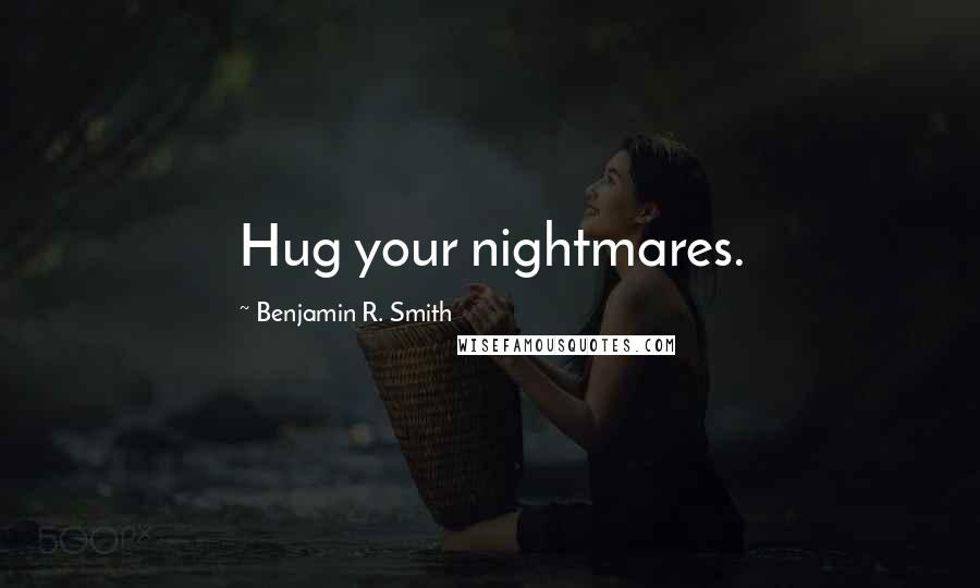 Benjamin R. Smith Quotes: Hug your nightmares.