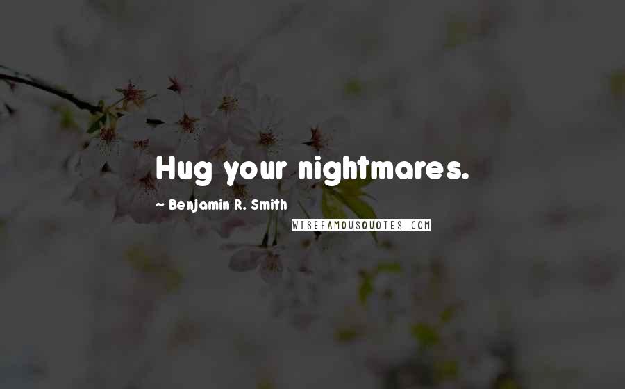 Benjamin R. Smith Quotes: Hug your nightmares.