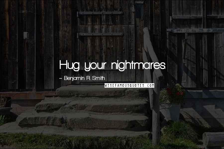 Benjamin R. Smith Quotes: Hug your nightmares.