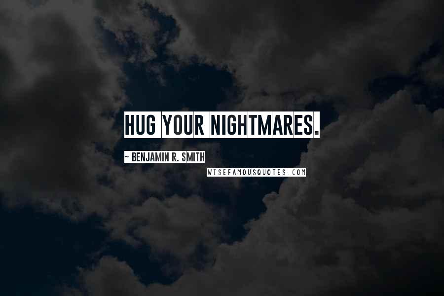 Benjamin R. Smith Quotes: Hug your nightmares.