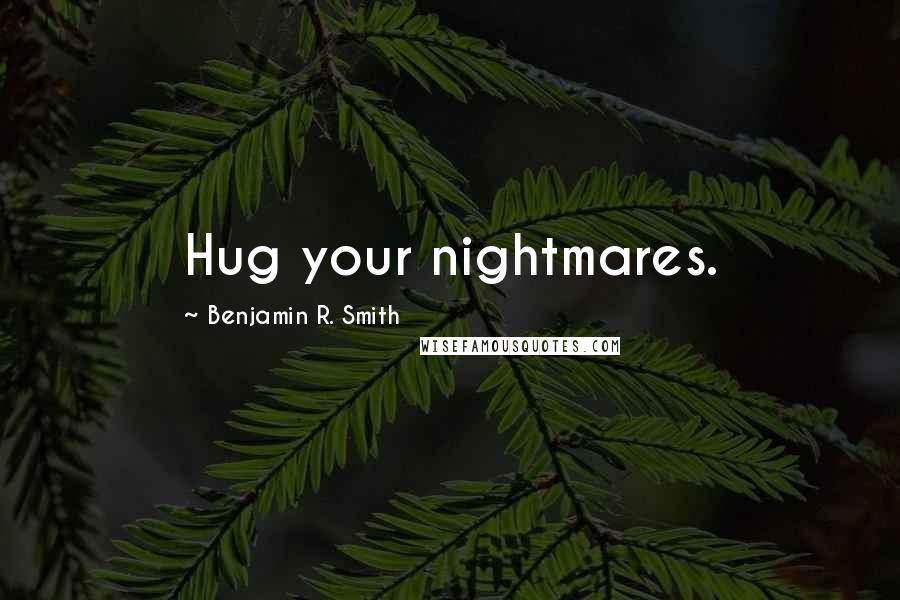 Benjamin R. Smith Quotes: Hug your nightmares.