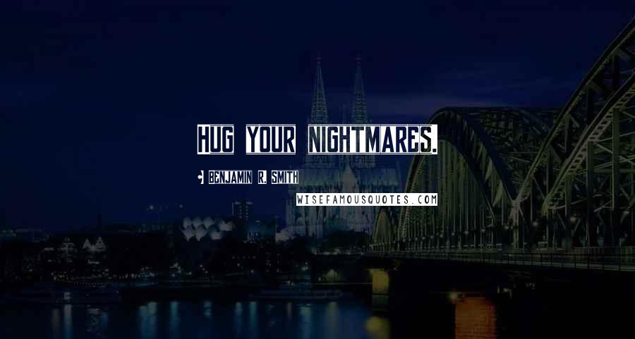 Benjamin R. Smith Quotes: Hug your nightmares.