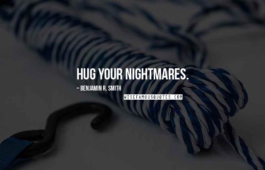 Benjamin R. Smith Quotes: Hug your nightmares.