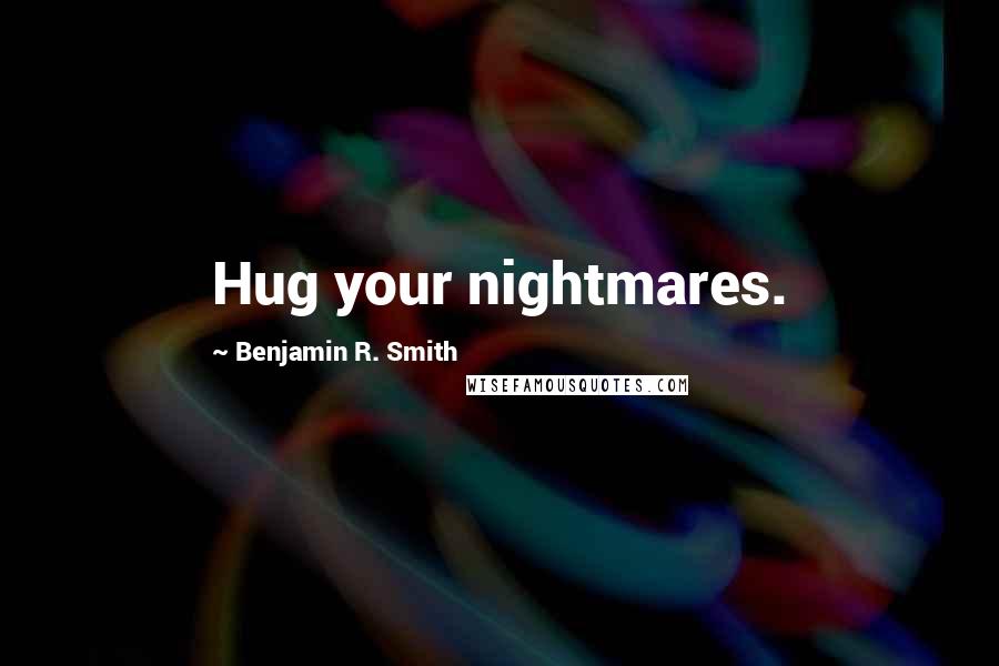 Benjamin R. Smith Quotes: Hug your nightmares.