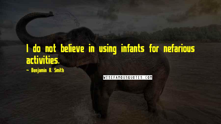 Benjamin R. Smith Quotes: I do not believe in using infants for nefarious activities.