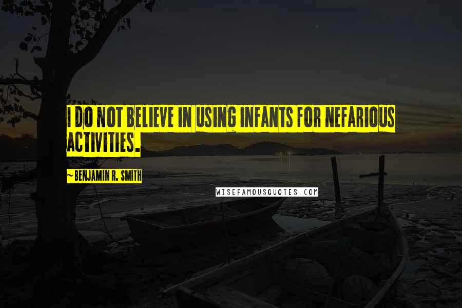 Benjamin R. Smith Quotes: I do not believe in using infants for nefarious activities.