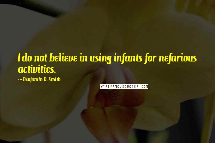 Benjamin R. Smith Quotes: I do not believe in using infants for nefarious activities.