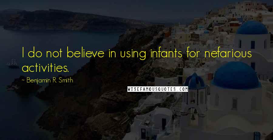 Benjamin R. Smith Quotes: I do not believe in using infants for nefarious activities.
