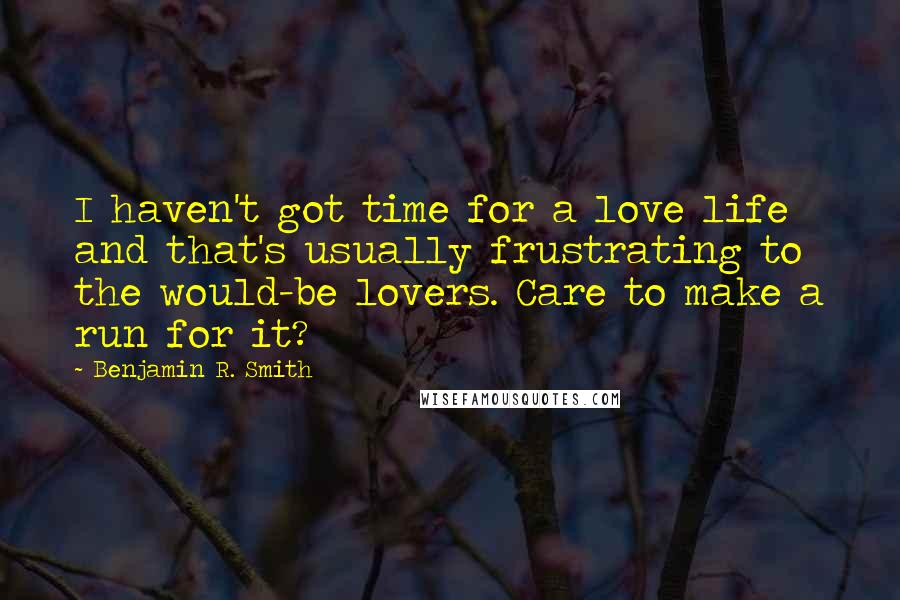 Benjamin R. Smith Quotes: I haven't got time for a love life and that's usually frustrating to the would-be lovers. Care to make a run for it?