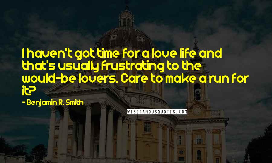 Benjamin R. Smith Quotes: I haven't got time for a love life and that's usually frustrating to the would-be lovers. Care to make a run for it?