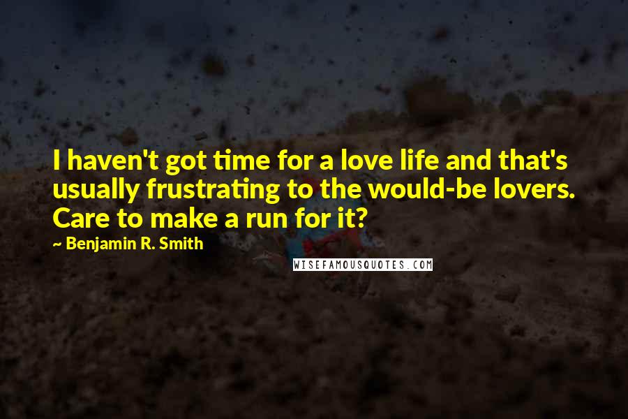 Benjamin R. Smith Quotes: I haven't got time for a love life and that's usually frustrating to the would-be lovers. Care to make a run for it?