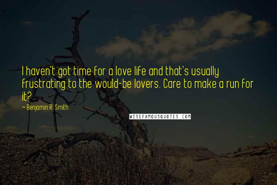 Benjamin R. Smith Quotes: I haven't got time for a love life and that's usually frustrating to the would-be lovers. Care to make a run for it?