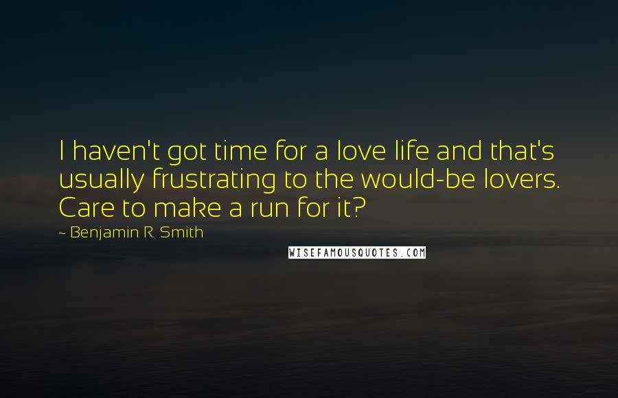 Benjamin R. Smith Quotes: I haven't got time for a love life and that's usually frustrating to the would-be lovers. Care to make a run for it?