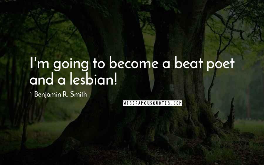 Benjamin R. Smith Quotes: I'm going to become a beat poet and a lesbian!