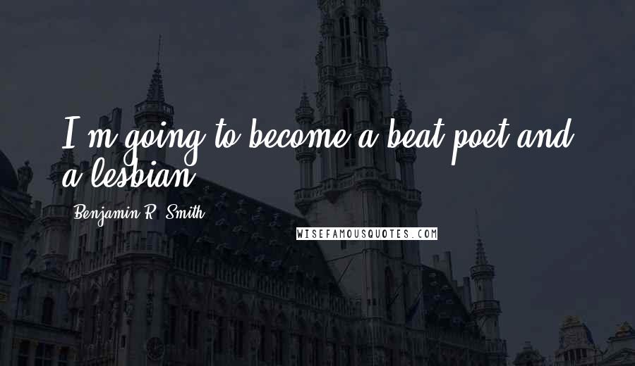 Benjamin R. Smith Quotes: I'm going to become a beat poet and a lesbian!