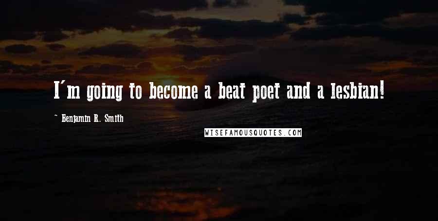 Benjamin R. Smith Quotes: I'm going to become a beat poet and a lesbian!