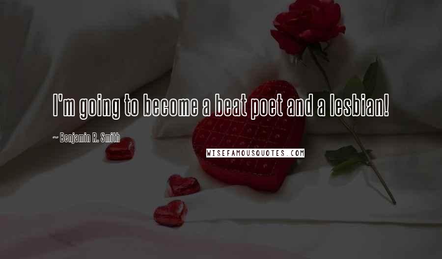 Benjamin R. Smith Quotes: I'm going to become a beat poet and a lesbian!