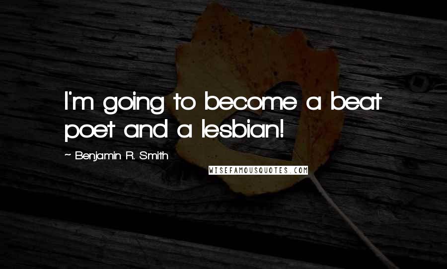 Benjamin R. Smith Quotes: I'm going to become a beat poet and a lesbian!