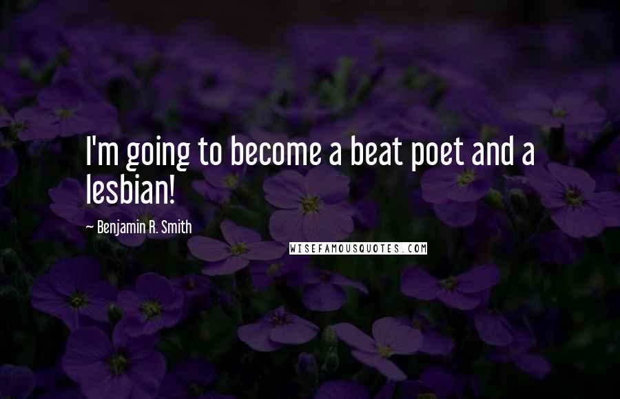 Benjamin R. Smith Quotes: I'm going to become a beat poet and a lesbian!