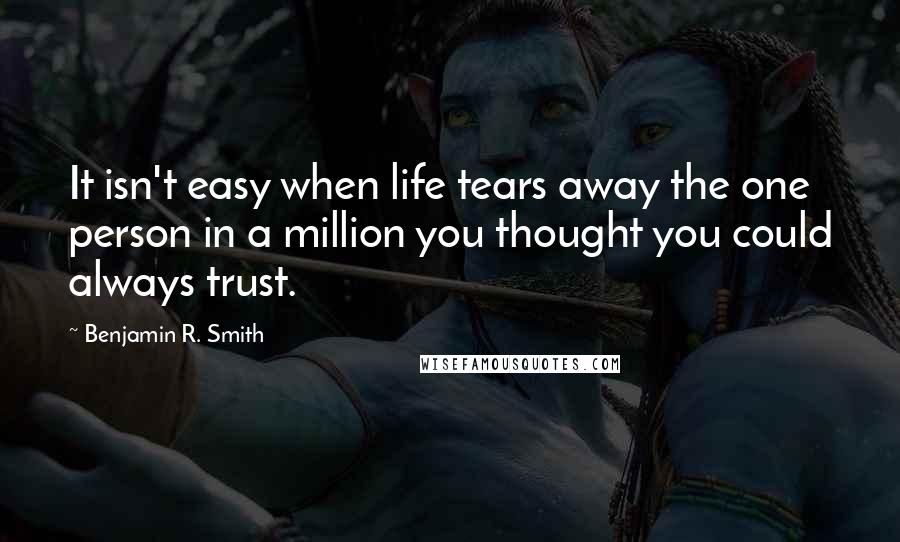 Benjamin R. Smith Quotes: It isn't easy when life tears away the one person in a million you thought you could always trust.