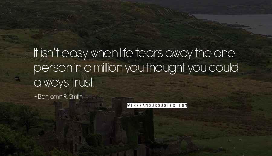 Benjamin R. Smith Quotes: It isn't easy when life tears away the one person in a million you thought you could always trust.