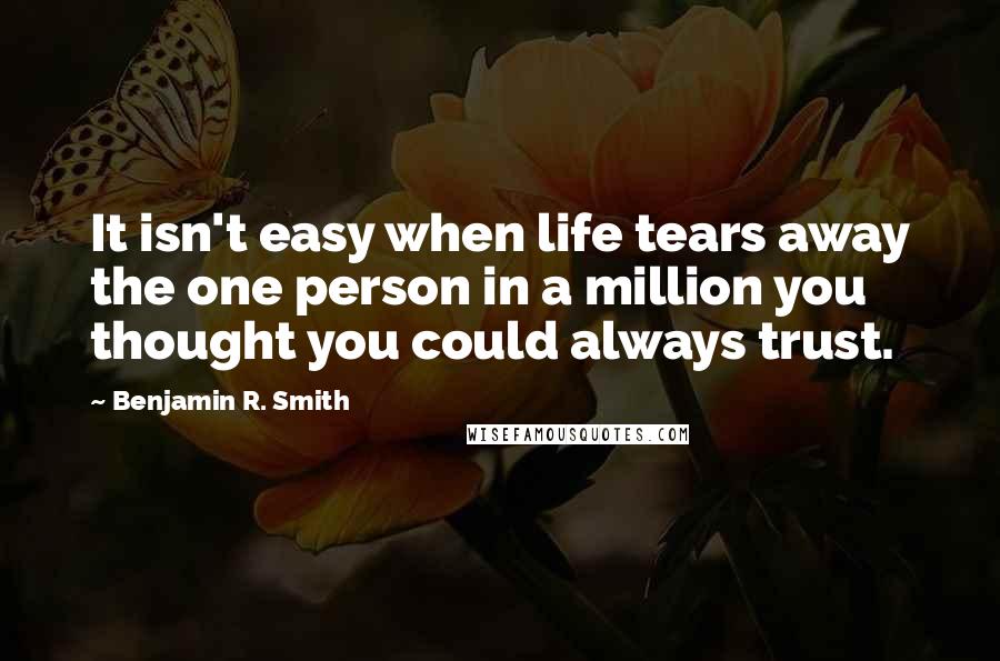 Benjamin R. Smith Quotes: It isn't easy when life tears away the one person in a million you thought you could always trust.