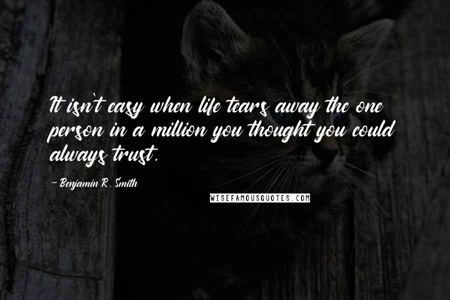 Benjamin R. Smith Quotes: It isn't easy when life tears away the one person in a million you thought you could always trust.