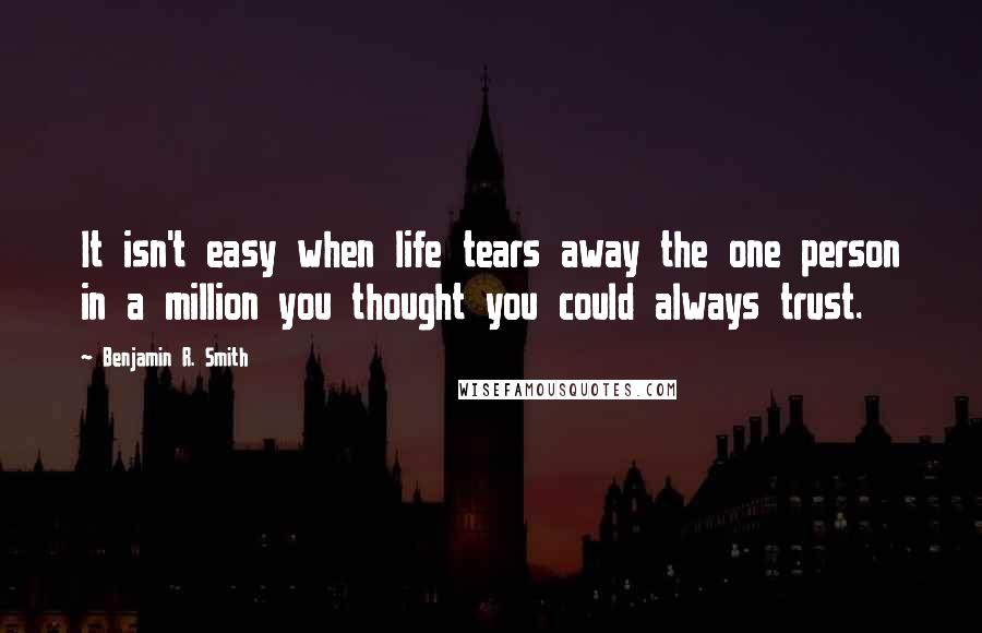 Benjamin R. Smith Quotes: It isn't easy when life tears away the one person in a million you thought you could always trust.