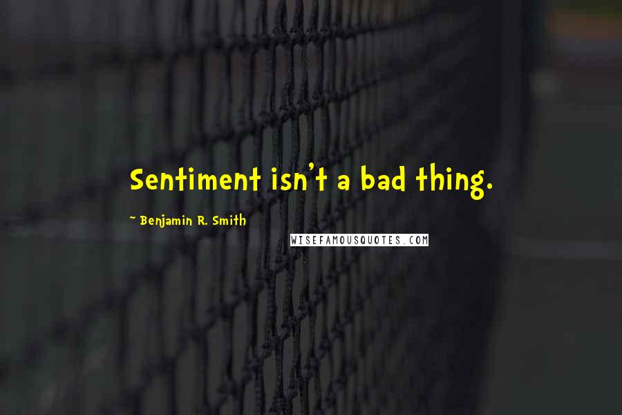 Benjamin R. Smith Quotes: Sentiment isn't a bad thing.