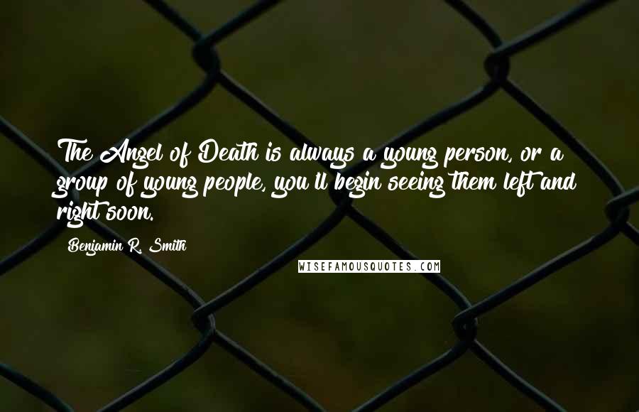 Benjamin R. Smith Quotes: The Angel of Death is always a young person, or a group of young people, you'll begin seeing them left and right soon.