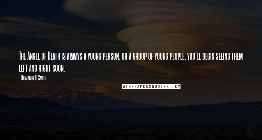 Benjamin R. Smith Quotes: The Angel of Death is always a young person, or a group of young people, you'll begin seeing them left and right soon.
