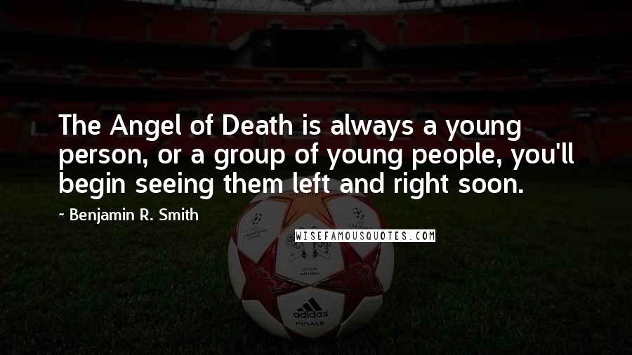 Benjamin R. Smith Quotes: The Angel of Death is always a young person, or a group of young people, you'll begin seeing them left and right soon.