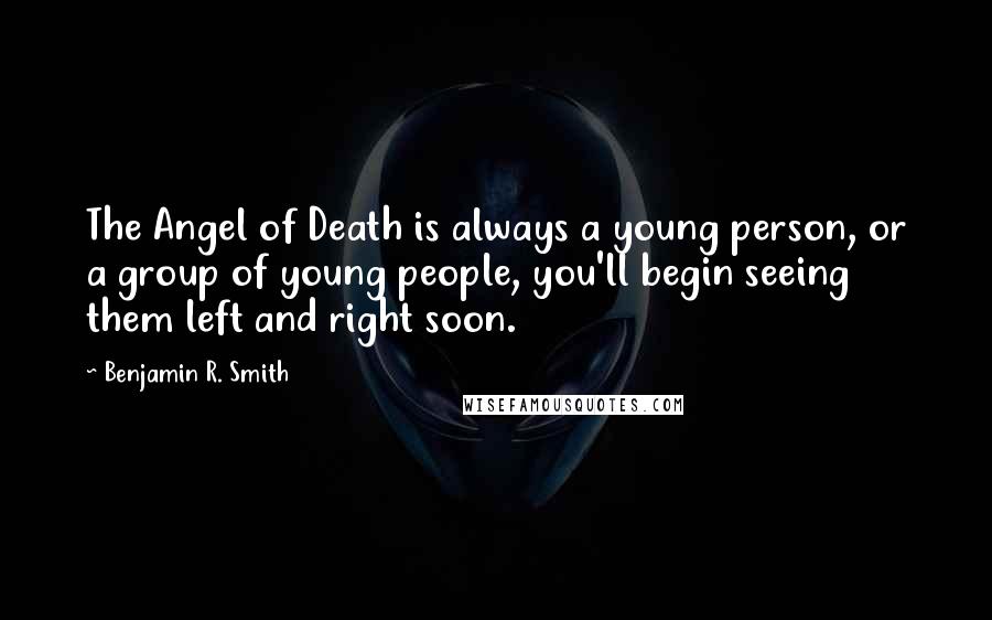 Benjamin R. Smith Quotes: The Angel of Death is always a young person, or a group of young people, you'll begin seeing them left and right soon.