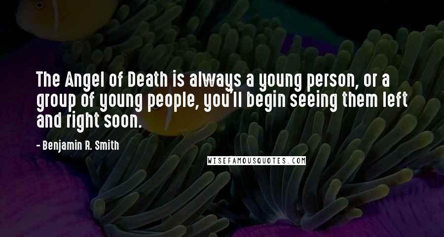 Benjamin R. Smith Quotes: The Angel of Death is always a young person, or a group of young people, you'll begin seeing them left and right soon.