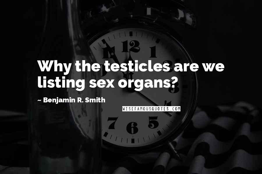 Benjamin R. Smith Quotes: Why the testicles are we listing sex organs?