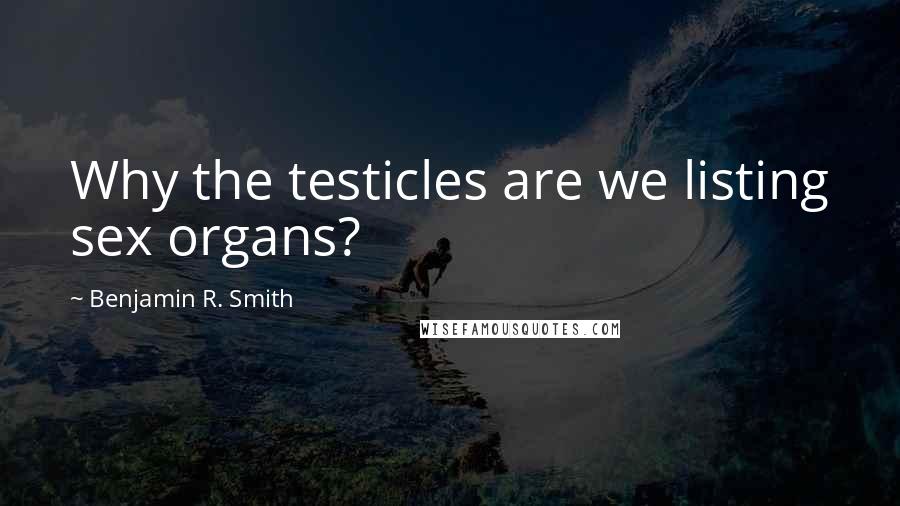 Benjamin R. Smith Quotes: Why the testicles are we listing sex organs?