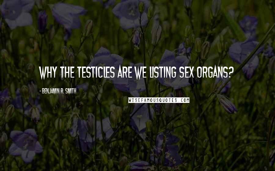 Benjamin R. Smith Quotes: Why the testicles are we listing sex organs?