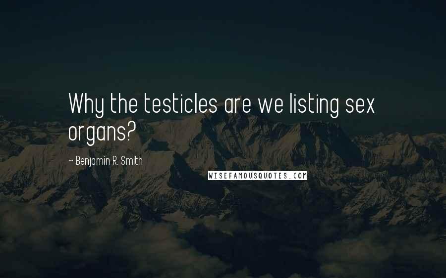 Benjamin R. Smith Quotes: Why the testicles are we listing sex organs?