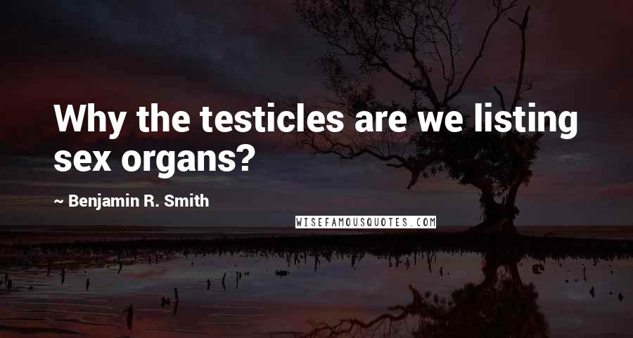 Benjamin R. Smith Quotes: Why the testicles are we listing sex organs?