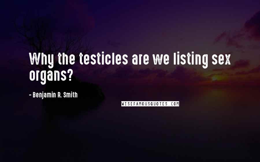 Benjamin R. Smith Quotes: Why the testicles are we listing sex organs?