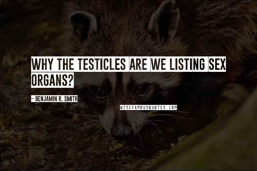 Benjamin R. Smith Quotes: Why the testicles are we listing sex organs?