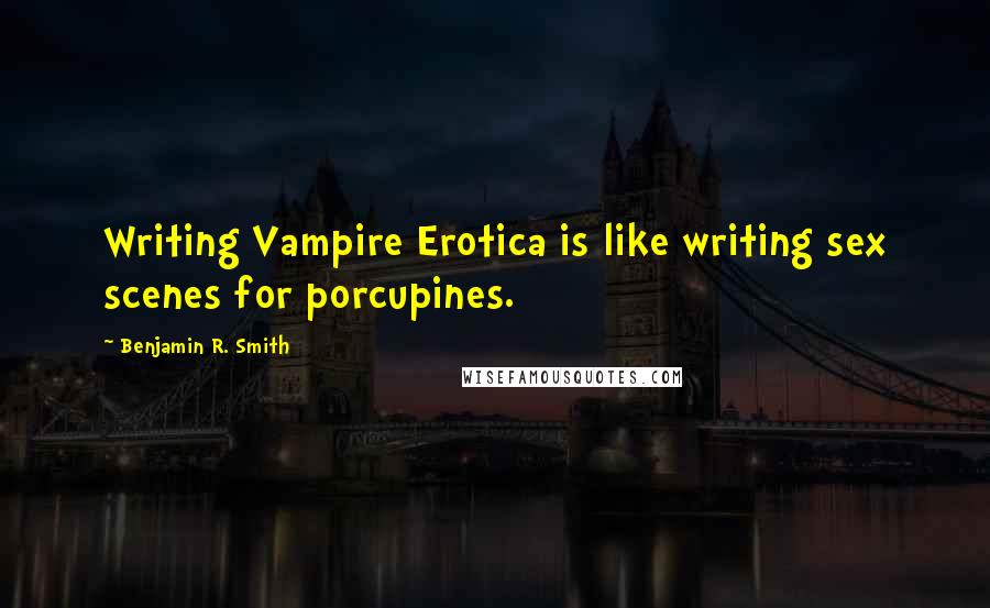 Benjamin R. Smith Quotes: Writing Vampire Erotica is like writing sex scenes for porcupines.