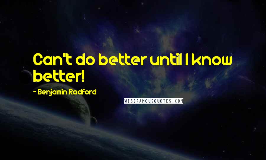 Benjamin Radford Quotes: Can't do better until I know better!