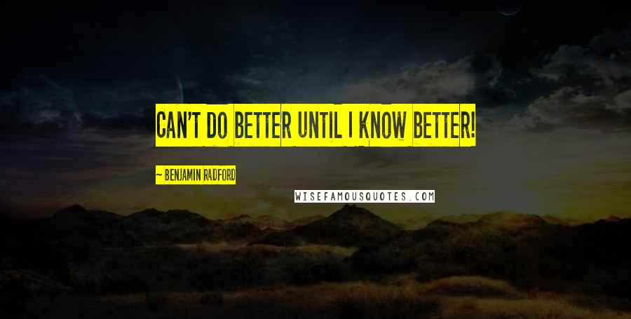 Benjamin Radford Quotes: Can't do better until I know better!