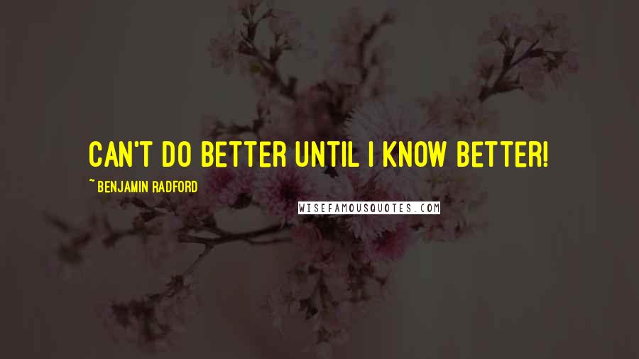 Benjamin Radford Quotes: Can't do better until I know better!