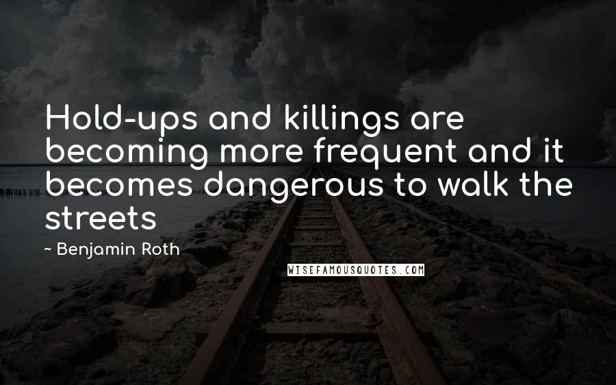 Benjamin Roth Quotes: Hold-ups and killings are becoming more frequent and it becomes dangerous to walk the streets
