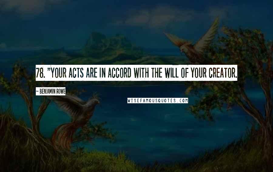 Benjamin Rowe Quotes: 78. "Your acts are in accord with the will of your creator.