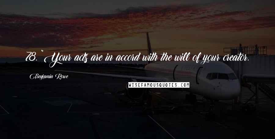 Benjamin Rowe Quotes: 78. "Your acts are in accord with the will of your creator.