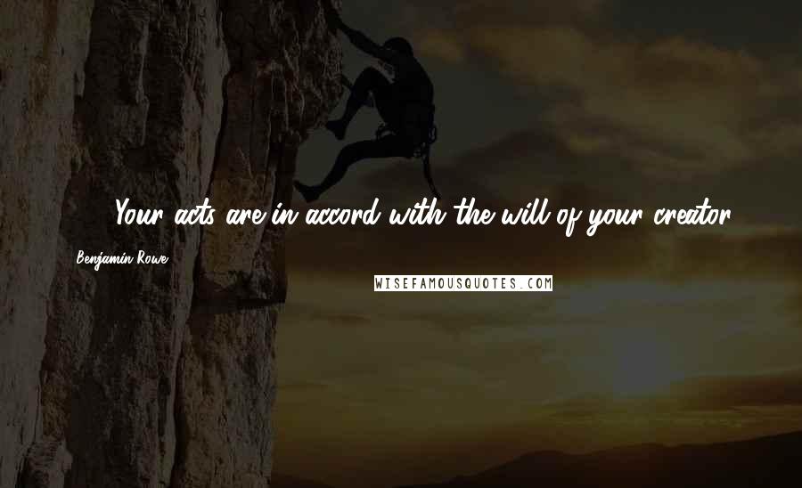 Benjamin Rowe Quotes: 78. "Your acts are in accord with the will of your creator.